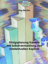 Jörg Becker - Erfolgsplanung Karriere mit Selbstvermarktung des Intellektuellen Kapitals.