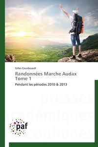 Gilles Courdavault - Randonnées Marche Audax Tome 1 - Pendant les périodes 2010 &amp; 2013.