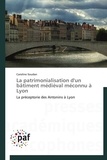 Caroline Soudan - La patrimonialisation d'un bâtiment médiéval méconnu à Lyon - La préceptorie des Antonins à Lyon.