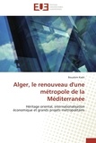 Boualem Kadri - Alger, le renouveau d'une métropole de la Méditerranée - Héritage oriental, internationalisation économique et grands projets métropolitains.