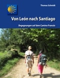 Thomas Schmidt - Von León nach Santiago - Begegnungen auf dem Camino Francés.