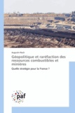 Augustin Roch - Géopolitique et raréfaction des ressources combustibles et minières - Quelle stratégie pour la France ?.