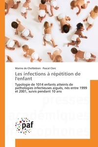 Chefdebien marine De et Pascal Clerc - Les infections à répétition de l'enfant - Typologie de 1014 enfants atteints de pathologies infectieuses aiguës, nés entre 1999 et 2001, suivi.