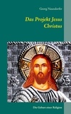 Georg Naundorfer - Das Projekt Jesus Christus - Die Geburt einer Religion.