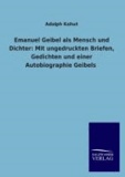 Emanuel Geibel als Mensch und Dichter: Mit ungedruckten Briefen, Gedichten und einer Autobiographie Geibels.