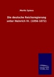 Die deutsche Reichsregierung unter Heinrich IV. (1056-1072).
