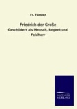 Friedrich der Große - Geschildert als Mensch, Regent und Feldherr.
