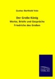 Der Große König - Werke, Briefe und Gespräche Friedrichs des Großen.