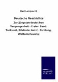 Deutsche Geschichte - Zur jüngsten deutschen Vergangenheit - Erster Band: Tonkunst, Bildende Kunst, Dichtung, Weltanschauung.