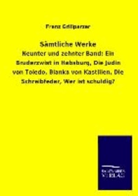 Sämtliche Werke - Neunter und zehnter Band: Ein Bruderzwist in Habsburg, Die Jüdin von Toledo, Blanka von Kastilien, Die Schreibfeder, Wer ist schuldig?.