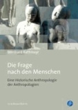 Die Frage nach den Menschen - Eine Historische Anthropologie der Anthropologien.