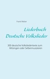Frank Weber - Liederbuch (Deutsche Volkslieder) - 300 deutsche Volksliedertexte zum Mitsingen oder Selbermusizieren.