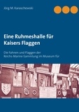 Jörg M. Karaschewski - Eine Ruhmeshalle für Kaisers Flaggen - Die Fahnen und Flaggen der Reichs-Marine-Sammlung im Museum für Meereskunde, Berlin.