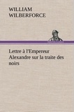 William Wilberforce - Lettre à l'Empereur Alexandre sur la traite des noirs.