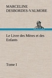 Marceline Desbordes-Valmore - Le Livre des Mères et des Enfants, Tome I - Le livre des meres et des enfants tome i.
