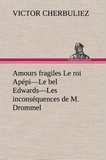 Victor Cherbuliez - Amours fragiles Le roi Apépi—Le bel Edwards—Les inconséquences de M. Drommel.