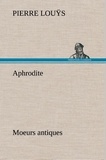 Pierre Louÿs - Aphrodite Moeurs antiques.