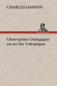Charles Darwin - Observations Géologiques sur les Îles Volcaniques.