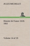 Jules Michelet - Histoire de France 1618-1661 Volume 14 (of 19).