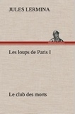 Jules Lermina - Les loups de Paris I. Le club des morts.