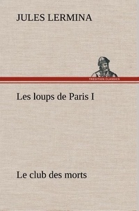 Jules Lermina - Les loups de Paris I. Le club des morts.