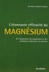 Ana-Maria Lajusticia Bergasa - L'étonnante efficacité du magnesium - De l'importance du magnésium et des problèmes inhérents à sa carence.