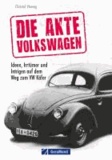Die Akte Volkswagen - Ideen, Irrtümer und Intrigen auf dem Weg zum VW Käfer.