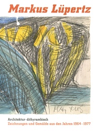 Markus Lüpertz - Architektur-dithyrambisch - Zeichnungen und Gemälde aus den Jahren 1964-1977.