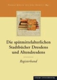Die Stadtbücher Dresdens (1404-1535) und Altdresdens (1412-1528) / Die spätmittelalterlichen Stadtbücher Dresdens und Altendresdens - Registerband.