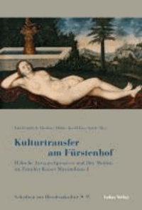 Kulturtransfer am Fürstenhof - Höfische Austauschprozesse und ihre Medien im Zeitalter Kaiser Maximilians I..
