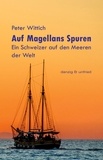 Peter Wittich - Auf Magellans Spuren - Ein Schweizer auf den Meeren der Welt.