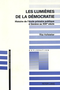 Rita Hofstetter - Les lumières de la démocratie - Histoire de l'école primaire publique à Genève au XIXe siècle..