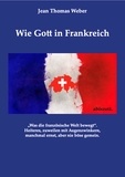 Jean Thomas Weber - Wie Gott in Frankreich - Was die französische Welt bewegt.