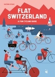Katrin Gygax et Elzbieta Kownacka - Flat Switzerland - A Fun Cycling Guide.