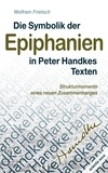 Wolfram Frietsch - Die Symbolik der Epiphanien in Peter Handkes Texten - Strukturmomente eines neuen Zusammenhanges.