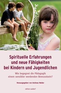 Andreas Neider - Spirituelle Erfahrungen und neue Fähigkeiten bei Kindern und Jugendlichen - Wie begegnet die Pädagogik einem sensibler werdenden Bewusstsein?.
