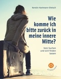 Kerstin Hartmann-Dietsch - Wie komme ich bitte zurück in meine innere Mitte? - Vom Suchen und sich finden lassen.