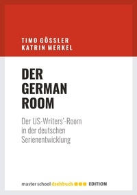 Timo Gößler et Katrin Merkel - Der German Room - Der US-Writers'-Room in der deutschen Serienentwicklung.