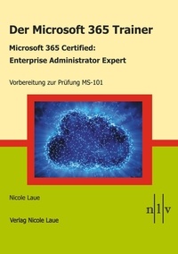 Nicole Laue - Der Microsoft 365 Trainer Microsoft 365 Certified- Enterprise Administrator Expert - Vorbereitung zur Prüfung MS-101.
