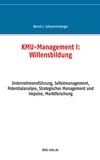 Bernd J. Schnurrenberger - KMU-Management I: Willensbildung - Unternehmensführung, Selbstmanagement, Potentialanalyse, Strategisches Management und Impulse, Marktforschung.