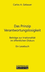 Carlos A. Gebauer - Das Prinzip Verantwortungslosigkeit - Beiträge zur Irrationalität im öffentlichen Diskurs.