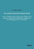 Das große illustrierte Kräuter-Buch - Eine ausführliche Beschreibung aller Pflanzen mit genauer Angabe ihres Gebrauchs, Nutzens und ihrer Wirkung in der Arzneikunde.