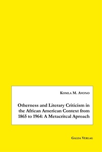 Komla m. Avono - Otherness and Literary Criticism in the African American Context from 1865 to 1964: A Metacritical Approach.