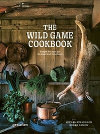 The Wild Game Cookbook. Simple Recipes for Hunters and Gourmets
