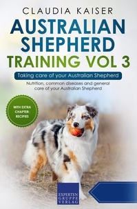  Claudia Kaiser - Australian Shepherd Training Vol 3 – Taking care of your Australian Shepherd: Nutrition, common diseases and general care of your Australian Shepherd - Australian Shepherd Training, #3.