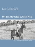 Julie von Bismarck - Mit dem Pferd statt auf dem Pferd - Ein Leitfaden für feines Reiten.