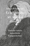 Sabine Rosenberger - Es ist genau so, wie du denkst! - Fünfzehn zutiefst menschliche Kurzgeschichten.