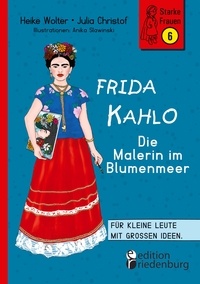 Heike Wolter et Julia Christof - Frida Kahlo - Die Malerin im Blumenmeer - Für kleine Leute mit großen Ideen. Band 6 der Reihe StarkeFrauen-Buch.de.