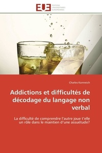 Charles Kornreich - Addictions et difficultés de décodage du langage non verbal - La difficulté de comprendre l'autre joue t'elle un rôle dans le maintien d'une assuétude?.