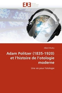 Albert Mudry - Adam Politzer (1835-1920) et l''histoire de l''otologie moderne.